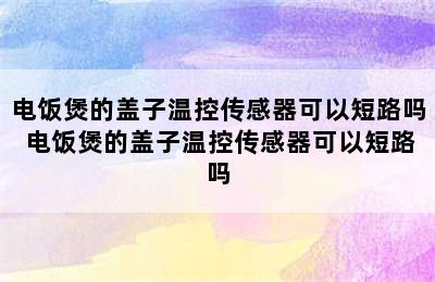 电饭煲的盖子温控传感器可以短路吗 电饭煲的盖子温控传感器可以短路吗